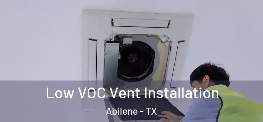  Low VOC Vent Installation Abilene - TX