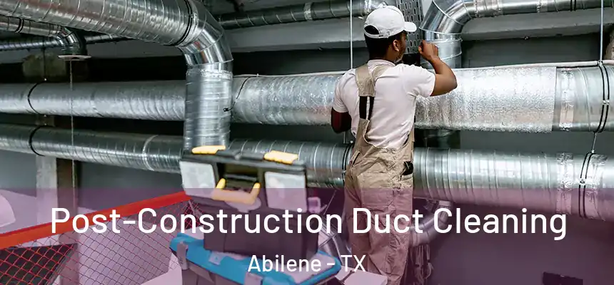 Post-Construction Duct Cleaning Abilene - TX